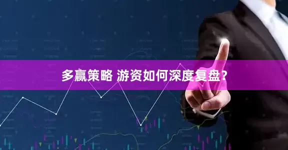 多赢策略 游资如何深度复盘？