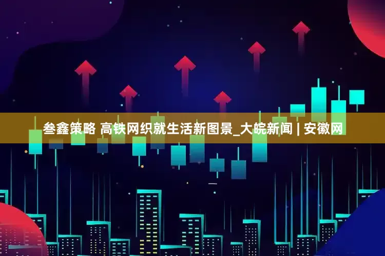 叁鑫策略 高铁网织就生活新图景_大皖新闻 | 安徽网