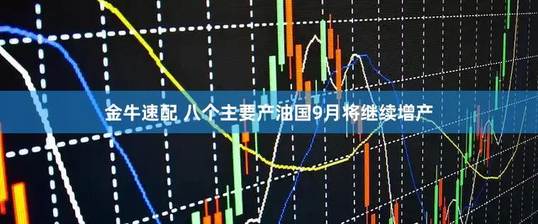 金牛速配 八个主要产油国9月将继续增产