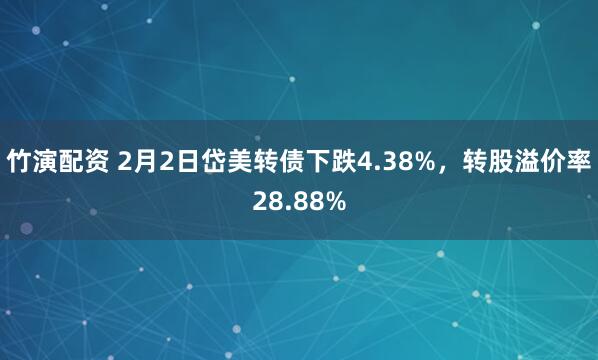 竹演配资 2月2日岱美转债下跌4.38%，转股溢价率28.88%