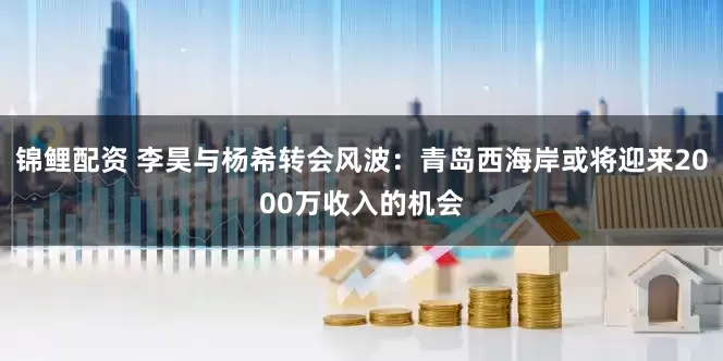 锦鲤配资 李昊与杨希转会风波：青岛西海岸或将迎来2000万收入的机会