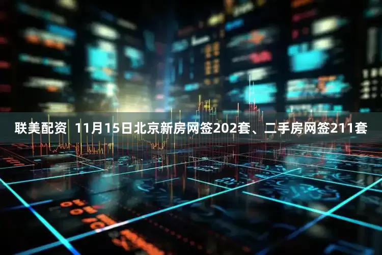 联美配资  11月15日北京新房网签202套、二手房网签211套