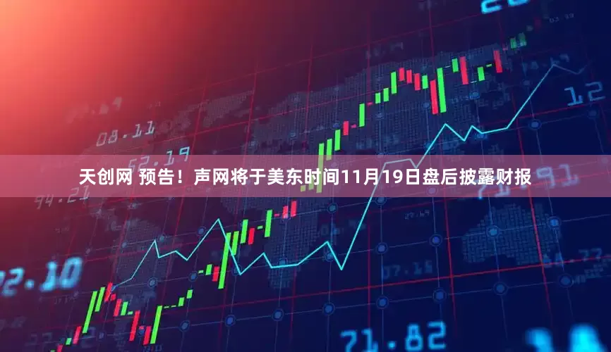 天创网 预告！声网将于美东时间11月19日盘后披露财报